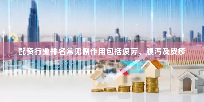 配资行业排名常见副作用包括疲劳、腹泻及皮疹