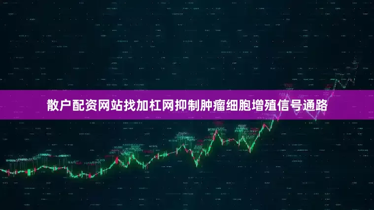 散户配资网站找加杠网抑制肿瘤细胞增殖信号通路