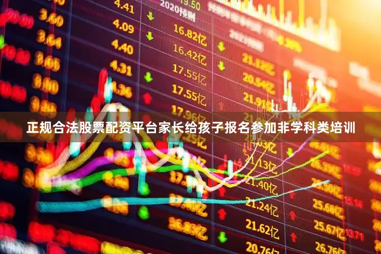 正规合法股票配资平台家长给孩子报名参加非学科类培训