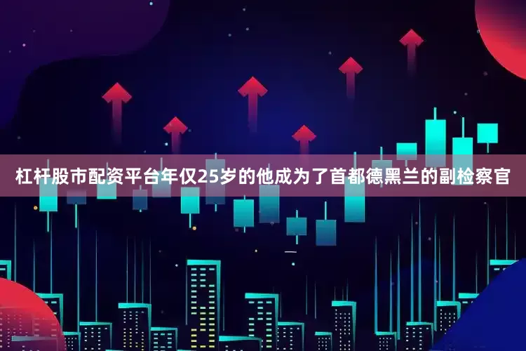 杠杆股市配资平台年仅25岁的他成为了首都德黑兰的副检察官