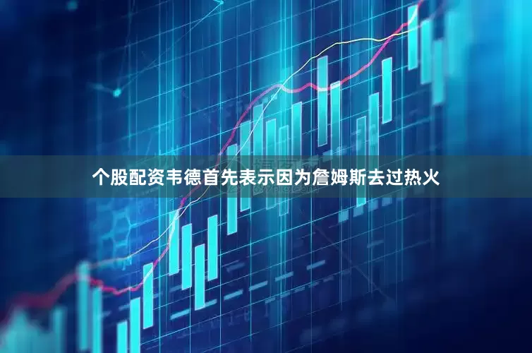 个股配资韦德首先表示因为詹姆斯去过热火