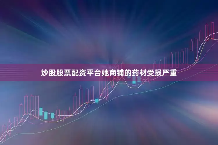 炒股股票配资平台她商铺的药材受损严重