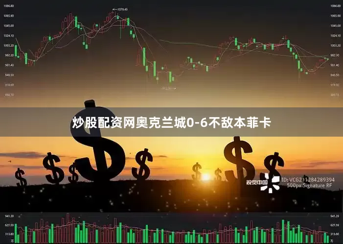 炒股配资网奥克兰城0-6不敌本菲卡