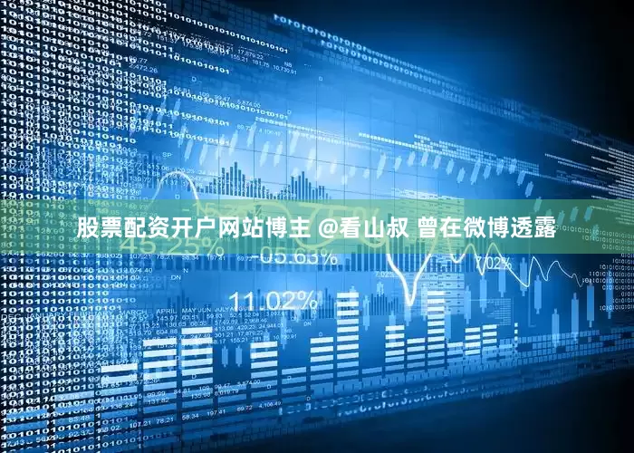 股票配资开户网站博主 @看山叔 曾在微博透露