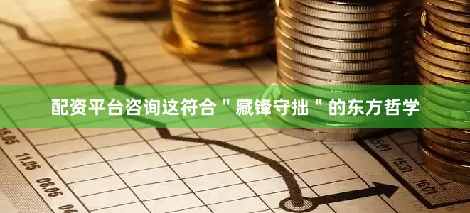 配资平台咨询这符合＂藏锋守拙＂的东方哲学