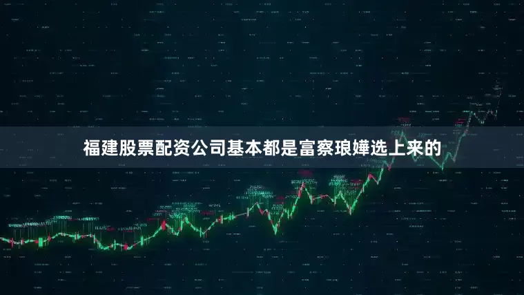 福建股票配资公司基本都是富察琅嬅选上来的