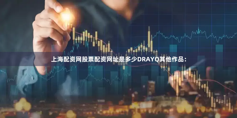 上海配资网股票配资网址是多少DRAYQ其他作品：