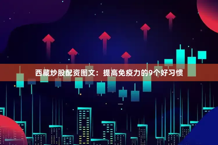 西藏炒股配资图文：提高免疫力的9个好习惯